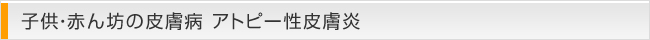 子供・赤ん坊の皮膚病 アトピー性皮膚炎