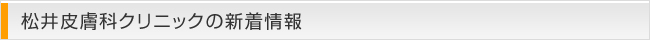 松井皮膚科クリニックの新着情報