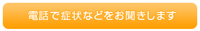 電話で症状などをお聞きします